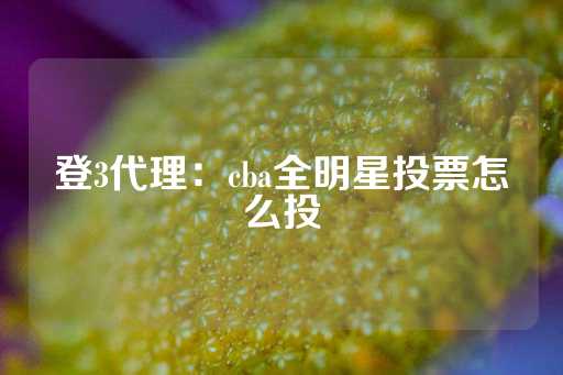 登3代理：cba全明星投票怎么投