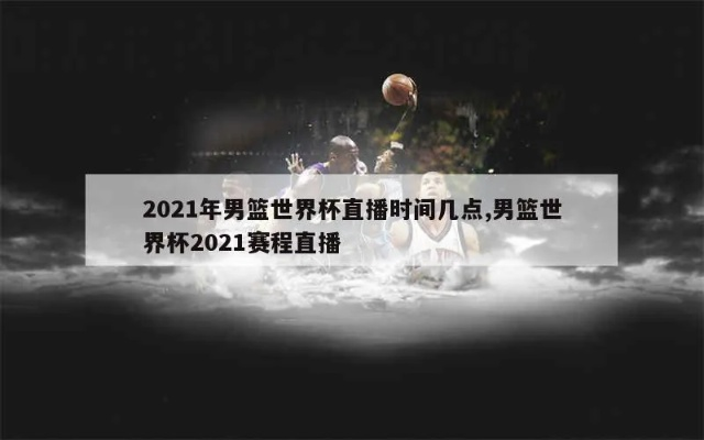 2021篮球世界杯直播观看渠道在哪里？-第2张图片-www.211178.com_果博福布斯