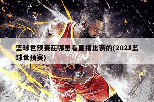 2021篮球世界杯直播观看渠道在哪里？-第3张图片-www.211178.com_果博福布斯